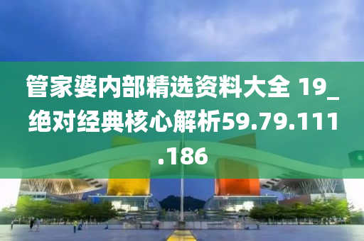 管家婆内部精选资料大全 19_绝对经典核心解析59.79.111.186