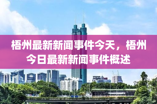 梧州最新新闻事件今天，梧州今日最新新闻事件概述