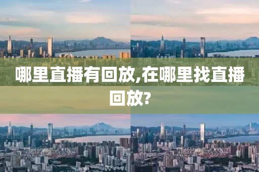 哪里直播有回放,在哪里找直播回放?