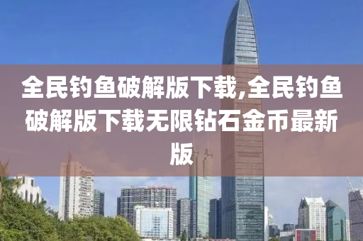 全民钓鱼破解版下载,全民钓鱼破解版下载无限钻石金币最新版