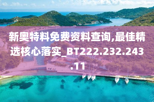 新奥特料免费资料查询,最佳精选核心落实_BT222.232.243.11