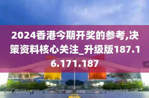 2024香港今期开奖的参考,决策资料核心关注_升级版187.16.171.187