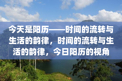 今天是阳历——时间的流转与生活的韵律，时间的流转与生活的韵律，今日阳历的视角