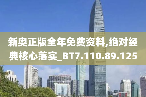 新奥正版全年免费资料,绝对经典核心落实_BT7.110.89.125