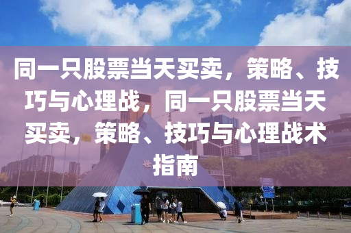 同一只股票当天买卖，策略、技巧与心理战，同一只股票当天买卖，策略、技巧与心理战术指南