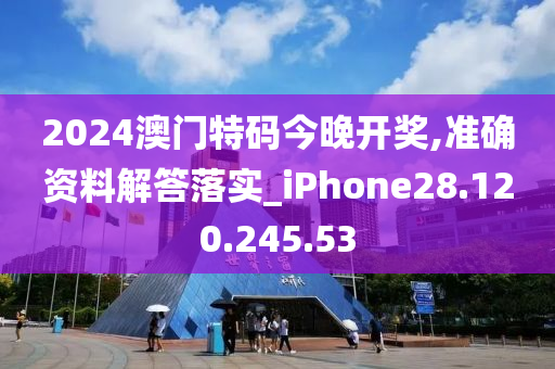 2024澳门特码今晚开奖,准确资料解答落实_iPhone28.120.245.53