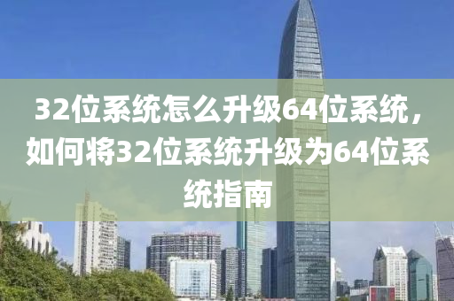 32位系统怎么升级64位系统，如何将32位系统升级为64位系统指南