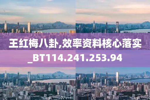 王红梅八卦,效率资料核心落实_BT114.241.253.94