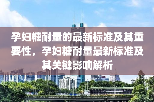 孕妇糖耐量的最新标准及其重要性，孕妇糖耐量最新标准及其关键影响解析