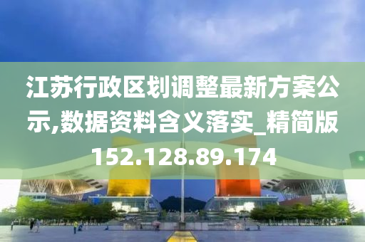 江苏行政区划调整最新方案公示,数据资料含义落实_精简版152.128.89.174