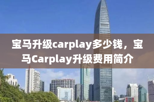 宝马升级carplay多少钱，宝马Carplay升级费用简介