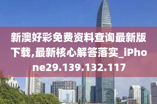 新澳好彩免费资料查询最新版下载,最新核心解答落实_iPhone29.139.132.117