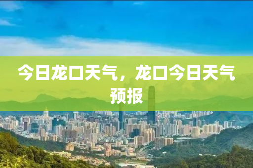 今日龙口天气，龙口今日天气预报