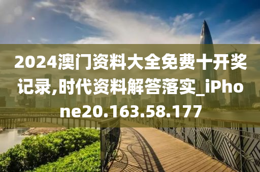 2024澳门资料大全免费十开奖记录,时代资料解答落实_iPhone20.163.58.177