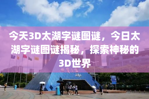 今天3D太湖字谜图谜，今日太湖字谜图谜揭秘，探索神秘的3D世界