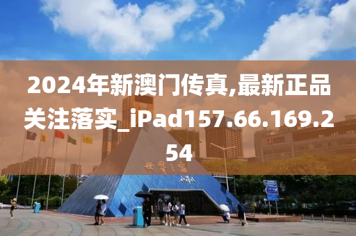 2024年新澳门传真,最新正品关注落实_iPad157.66.169.254