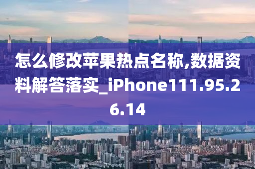 怎么修改苹果热点名称,数据资料解答落实_iPhone111.95.26.14