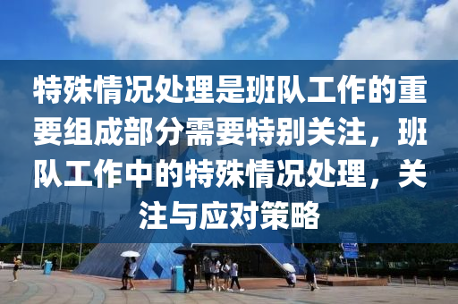 特殊情况处理是班队工作的重要组成部分需要特别关注，班队工作中的特殊情况处理，关注与应对策略