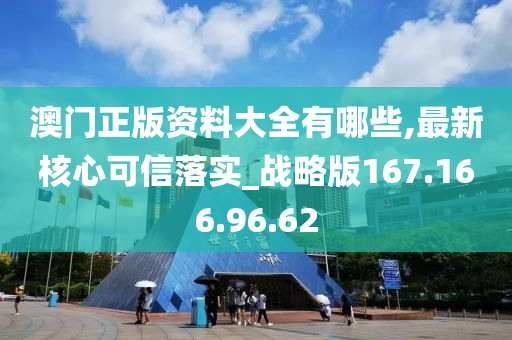 澳门正版资料大全有哪些,最新核心可信落实_战略版167.166.96.62