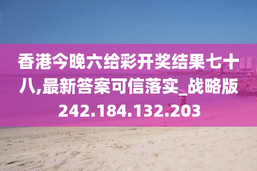 香港今晚六给彩开奖结果七十八,最新答案可信落实_战略版242.184.132.203