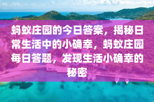 蚂蚁庄园的今日答案，揭秘日常生活中的小确幸，蚂蚁庄园每日答题，发现生活小确幸的秘密