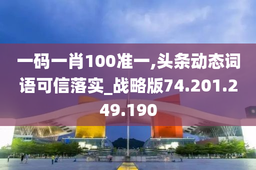 一码一肖100准一,头条动态词语可信落实_战略版74.201.249.190