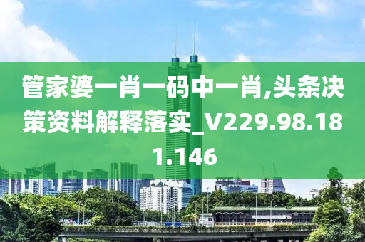 管家婆一肖一码中一肖,头条决策资料解释落实_V229.98.181.146