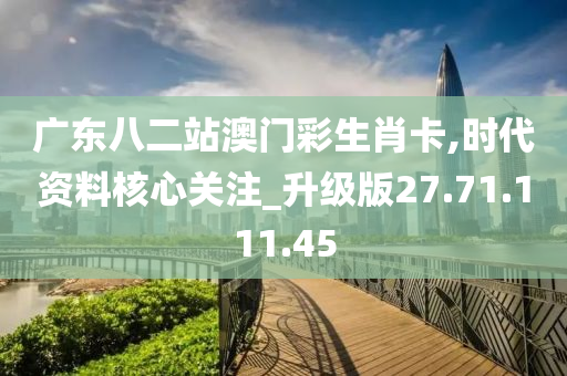 广东八二站澳门彩生肖卡,时代资料核心关注_升级版27.71.111.45