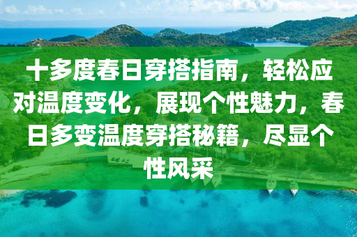 十多度春日穿搭指南，轻松应对温度变化，展现个性魅力，春日多变温度穿搭秘籍，尽显个性风采