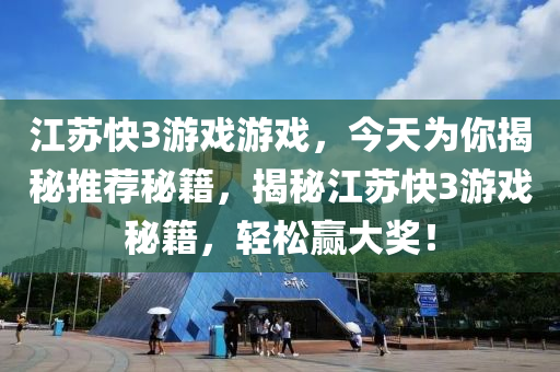 江苏快3游戏游戏，今天为你揭秘推荐秘籍，揭秘江苏快3游戏秘籍，轻松赢大奖！