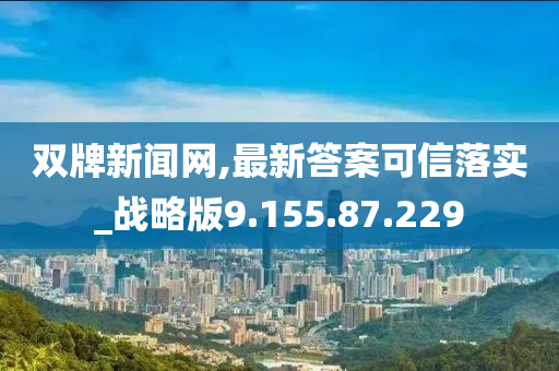 双牌新闻网,最新答案可信落实_战略版9.155.87.229