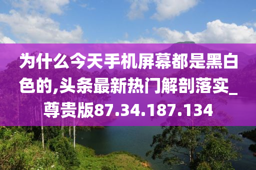 为什么今天手机屏幕都是黑白色的,头条最新热门解剖落实_尊贵版87.34.187.134