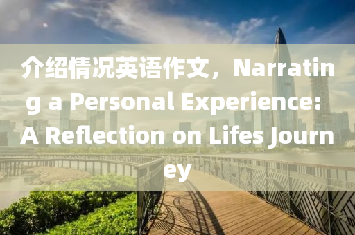 介绍情况英语作文，Narrating a Personal Experience: A Reflection on Lifes Journey