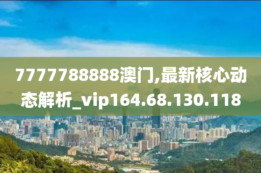 7777788888澳门,最新核心动态解析_vip164.68.130.118