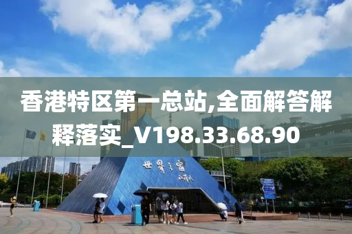 香港特区第一总站,全面解答解释落实_V198.33.68.90