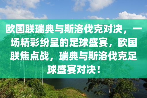 欧国联瑞典与斯洛伐克对决，一场精彩纷呈的足球盛宴，欧国联焦点战，瑞典与斯洛伐克足球盛宴对决！