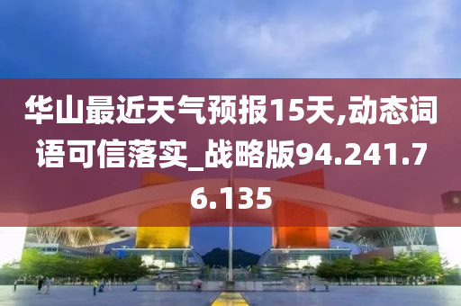 华山最近天气预报15天,动态词语可信落实_战略版94.241.76.135