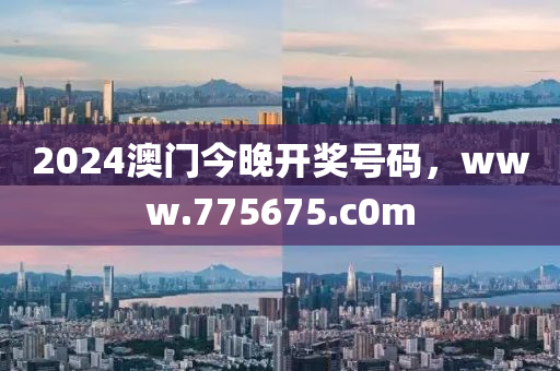 2024澳门今晚开奖号码，www.775675.c0m