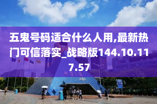 五鬼号码适合什么人用,最新热门可信落实_战略版144.10.117.57