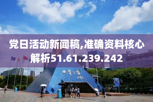 党日活动新闻稿,准确资料核心解析51.61.239.242