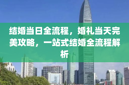 结婚当日全流程，婚礼当天完美攻略，一站式结婚全流程解析