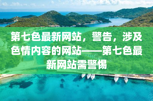 第七色最新网站，警告，涉及色情内容的网站——第七色最新网站需警惕