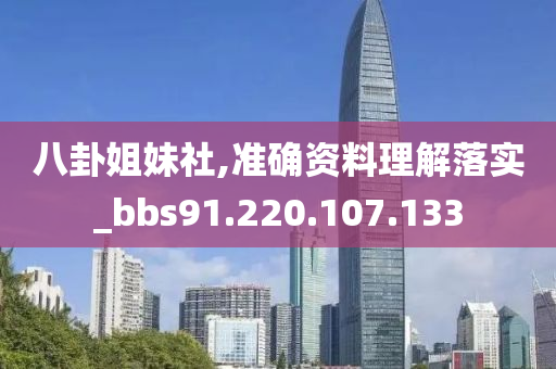 八卦姐妹社,准确资料理解落实_bbs91.220.107.133