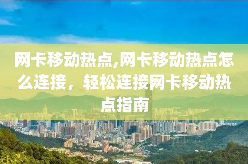 网卡移动热点,网卡移动热点怎么连接，轻松连接网卡移动热点指南