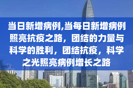 当日新增病例,当每日新增病例照亮抗疫之路，团结的力量与科学的胜利，团结抗疫，科学之光照亮病例增长之路