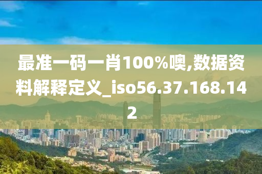 最准一码一肖100%噢,数据资料解释定义_iso56.37.168.142