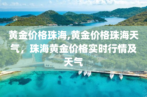 黄金价格珠海,黄金价格珠海天气，珠海黄金价格实时行情及天气