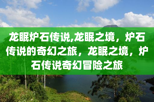 龙眠炉石传说,龙眠之境，炉石传说的奇幻之旅，龙眠之境，炉石传说奇幻冒险之旅