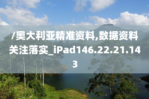 /奥大利亚精准资料,数据资料关注落实_iPad146.22.21.143