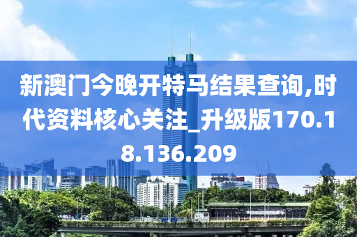 新澳门今晚开特马结果查询,时代资料核心关注_升级版170.18.136.209